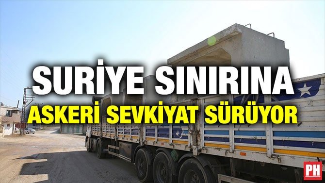 SURİYE SINIRINA ASKERİ SEVKİYAT SÜRÜYOR