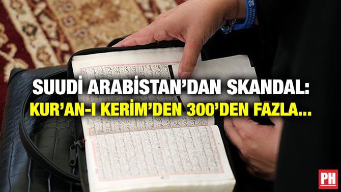 SUUDİ ARABİSTAN’DAN SKANDAL: KUR’AN-I KERİM’DEN 300’DEN FAZLA…