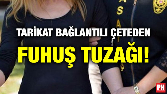 TARİKAT BAĞLANTILI ÇETEDEN FUHUŞ TUZAĞI!