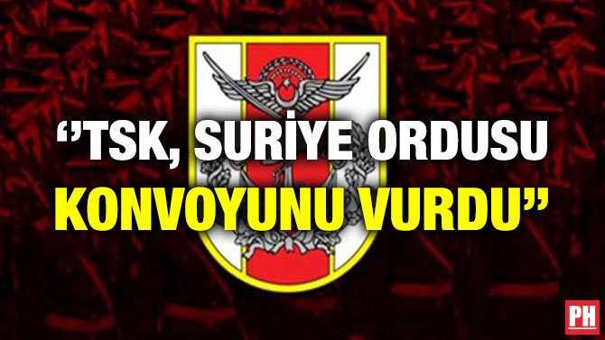 ”TSK, SURİYE ORDUSU KONVOYUNU VURDU’