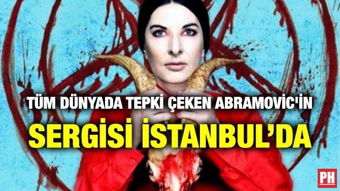 TÜM DÜNYADA TEPKİ ÇEKEN ABRAMOVİC’İN SERGİSİ İSTANBUL’DA