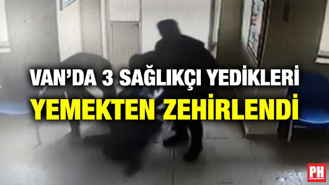 VAN’DA 3 SAĞLIKÇI YEDİKLERİ YEMEKTEN ZEHİRLENDİ