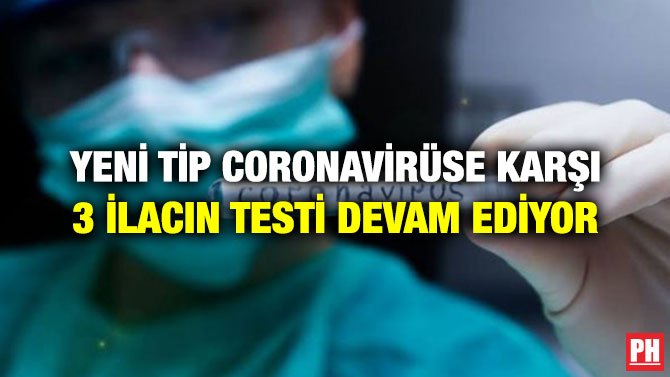YENİ TİP CORONAVİRÜSE KARŞI 3 İLACIN TESTİ DEVAM EDİYOR