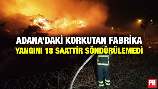 ADANA’DAKİ KORKUTAN FABRİKA YANGINI 18 SAATTİR SÖNDÜRÜLEMEDİ