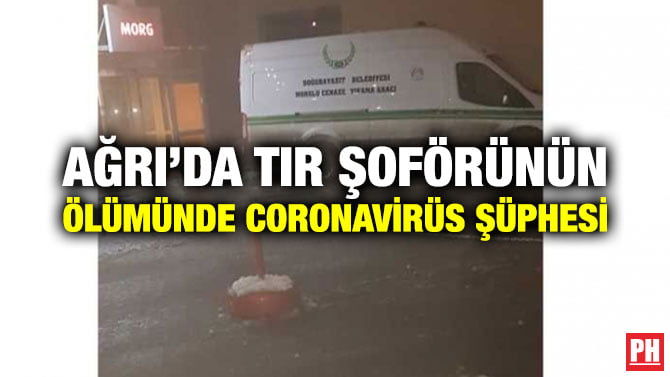 AĞRI’DA TIR ŞOFÖRÜNÜN ÖLÜMÜNDE CORONAVİRÜS ŞÜPHESİ