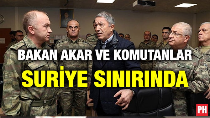 BAKAN AKAR VE KOMUTANLAR SURİYE SINIRINDA