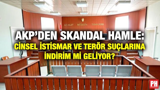 AKP’DEN SKANDAL HAMLE: CİNSEL İSTİSMAR VE TERÖR SUÇLARINA İNDİRİM Mİ GELİYOR?