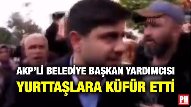 AKP’Lİ BELEDİYE BAŞKAN YARDIMCISI YURTTAŞLARA KÜFÜR ETTİ