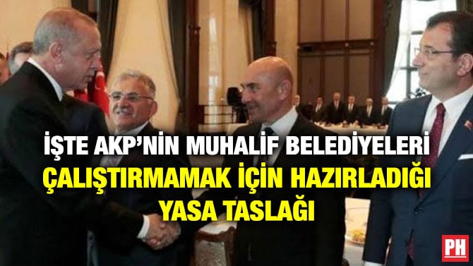 İŞTE AKP’NİN MUHALİF BELEDİYELERİ ÇALIŞTIRMAMAK İÇİN HAZIRLADIĞI YASA TASLAĞI