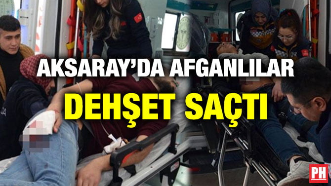 AKSARAY’DA AFGANLILAR DEHŞET SAÇTI