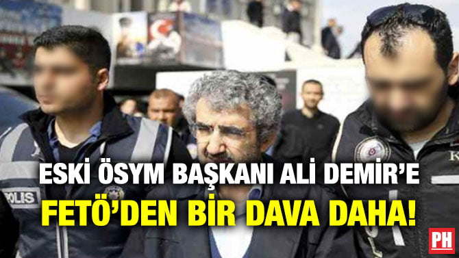 ESKİ ÖSYM BAŞKANI ALİ DEMİR’E FETÖ’DEN BİR DAVA DAHA!