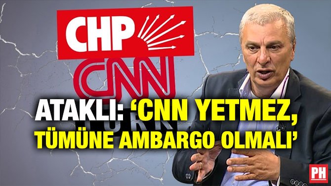 ATAKLI: ‘CNN YETMEZ, TÜMÜNE AMBARGO OLMALI’
