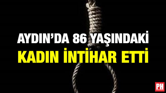 AYDIN’DA 86 YAŞINDAKİ KADIN İNTİHAR ETTİ
