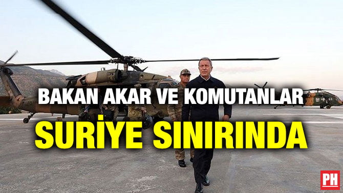 BAKAN AKAR VE KOMUTANLAR SURİYE SINIRINDA