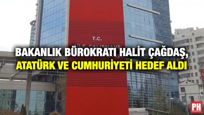 BAKANLIK BÜROKRATI HALİT ÇAĞDAŞ, ATATÜRK VE CUMHURİYETİ HEDEF ALDI