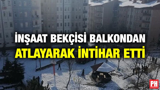 İNŞAAT BEKÇİSİ BALKONDAN ATLAYARAK İNTİHAR ETTİ
