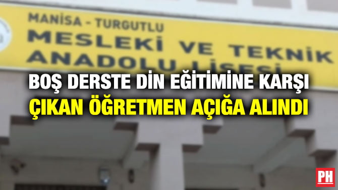 BOŞ DERSTE DİN EĞİTİMİNE KARŞI ÇIKAN ÖĞRETMEN AÇIĞA ALINDI