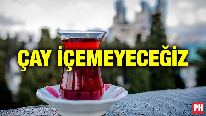 ÇAY İÇEMEYECEĞİZ