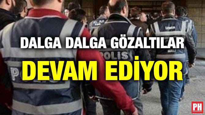 DALGA DALGA GÖZALTILAR DEVAM EDİYOR