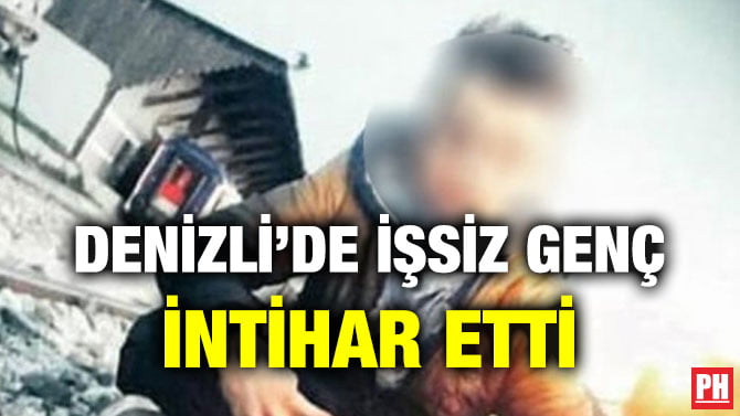 DENİZLİ’DE İŞSİZ GENÇ İNTİHAR ETTİ