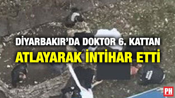 DİYARBAKIR’DA DOKTOR 6. KATTAN ATLAYARAK İNTİHAR ETTİ