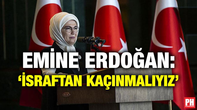 EMİNE ERDOĞAN: ‘İSRAFTAN KAÇINMALIYIZ’