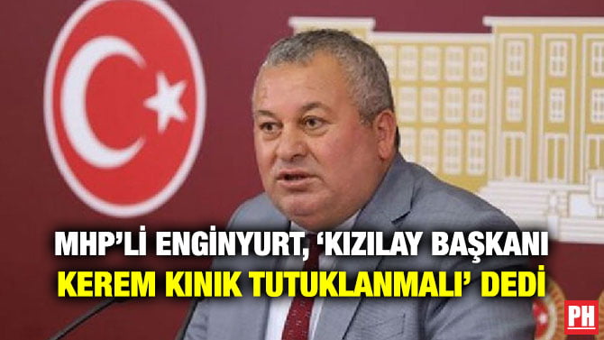 MHP’Lİ ENGİNYURT, ‘KIZILAY BAŞKANI KEREM KINIK TUTUKLANMALI’ DEDİ
