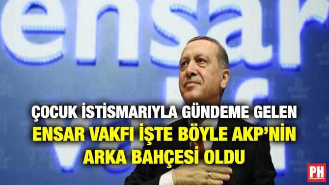 ÇOCUK İSTİSMARIYLA GÜNDEME GELEN ENSAR VAKFI İŞTE BÖYLE AKP’NİN ARKA BAHÇESİ OLDU