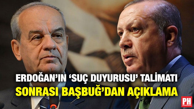 ERDOĞAN’IN ‘SUÇ DUYURUSU’ TALİMATI SONRASI BAŞBUĞ’DAN AÇIKLAMA