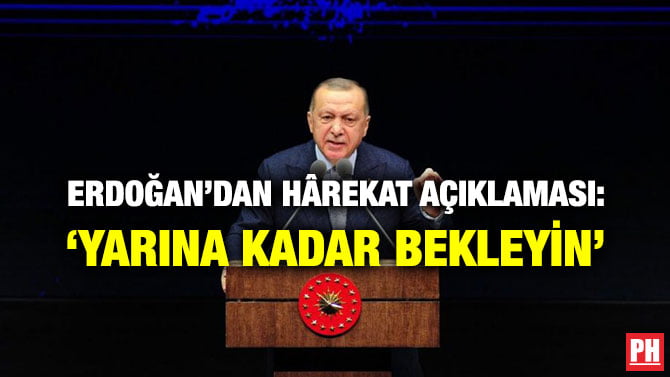 ERDOĞAN’DAN HÂREKAT AÇIKLAMASI: ‘YARINA KADAR BEKLEYİN’