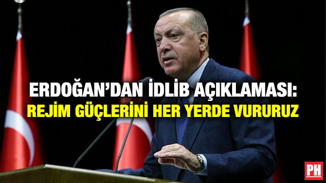 ERDOĞAN’DAN İDLİB AÇIKLAMASI: REJİM GÜÇLERİNİ HER YERDE VURURUZ