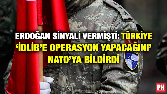 ERDOĞAN SİNYALİ VERMİŞTİ: TÜRKİYE ‘İDLİB’E OPERASYON YAPACAĞINI’ NATO’YA BİLDİRDİ
