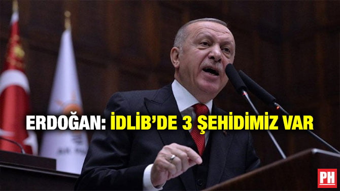 ERDOĞAN: İDLİB’DE 3 ŞEHİDİMİZ VAR