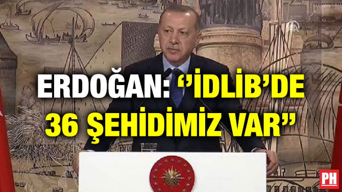 ERDOĞAN: ‘’İDLİB’DE 36 ŞEHİDİMİZ VAR’’