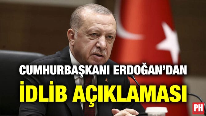 CUMHURBAŞKANI ERDOĞAN’DAN İDLİB AÇIKLAMASI