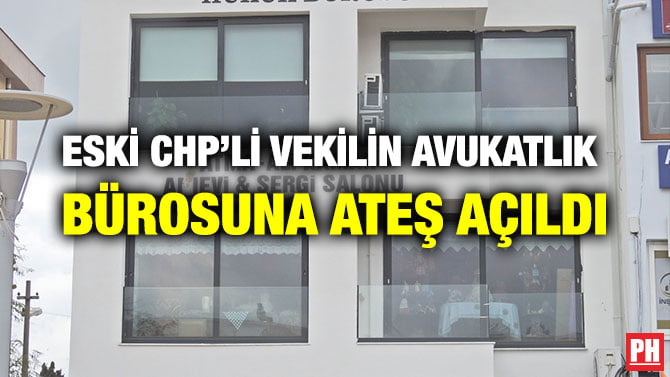 ESKİ CHP’Lİ VEKİLİN AVUKATLIK BÜROSUNA ATEŞ AÇILDI