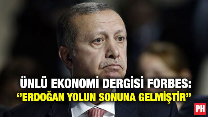 ÜNLÜ EKONOMİ DERGİSİ FORBES: ‘’ERDOĞAN YOLUN SONUNA GELMİŞTİR’’