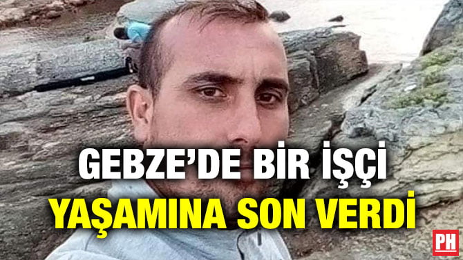 GEBZE’DE BİR İŞÇİ YAŞAMINA SON VERDİ