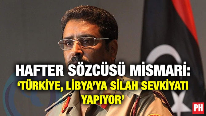 HAFTER SÖZCÜSÜ MİSMARİ: ‘TÜRKİYE, LİBYA’YA SİLAH SEVKİYATI YAPIYOR’
