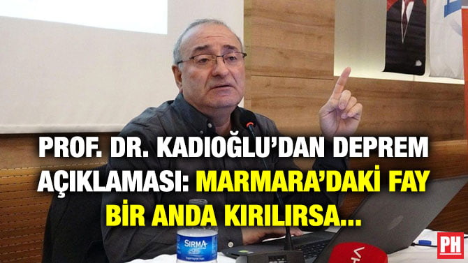 PROF. DR. KADIOĞLU’DAN DEPREM AÇIKLAMASI: MARMARA’DAKİ FAY BİR ANDA KIRILIRSA…
