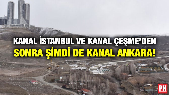 KANAL İSTANBUL VE KANAL ÇEŞME’DEN SONRA ŞİMDİ DE KANAL ANKARA!