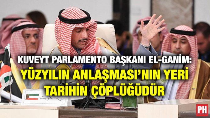 KUVEYT PARLAMENTO BAŞKANI EL-GANİM: YÜZYILIN ANLAŞMASI’NIN YERİ TARİHİN ÇÖPLÜĞÜDÜR