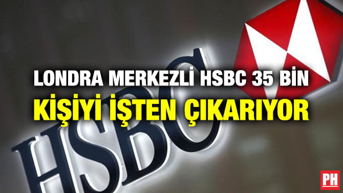 LONDRA MERKEZLİ HSBC 35 BİN KİŞİYİ İŞTEN ÇIKARIYOR