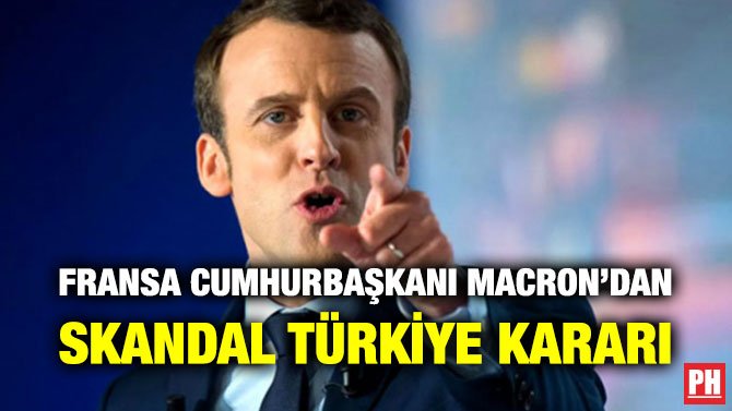 FRANSA CUMHURBAŞKANI MACRON’DAN SKANDAL TÜRKİYE KARARI