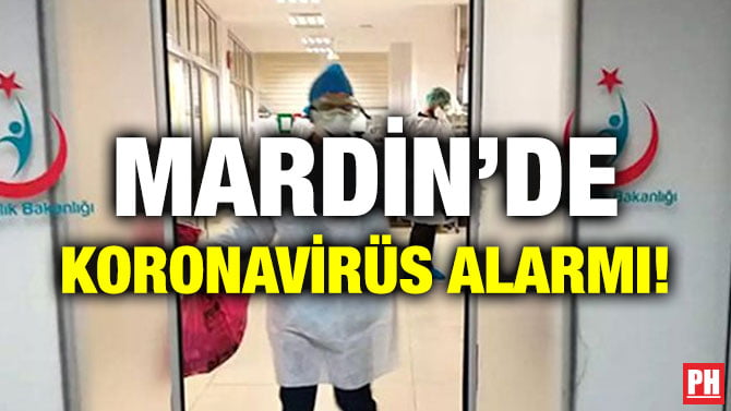 MARDİN’DE KORONAVİRÜS ALARMI!