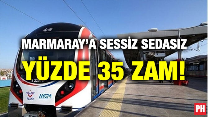 MARMARAY’A SESSİZ SEDASIZ YÜZDE 35 ZAM!