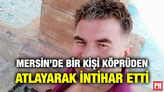 MERSİN’DE BİR KİŞİ KÖPRÜDEN ATLAYARAK İNTİHAR ETTİ