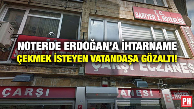 NOTERDE ERDOĞAN’A İHTARNAME ÇEKMEK İSTEYEN VATANDAŞA GÖZALTI!
