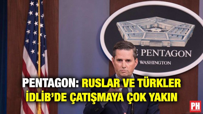 PENTAGON: RUSLAR VE TÜRKLER İDLİB’DE ÇATIŞMAYA ÇOK YAKIN