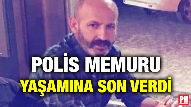 POLİS MEMURU YAŞAMINA SON VERDİ